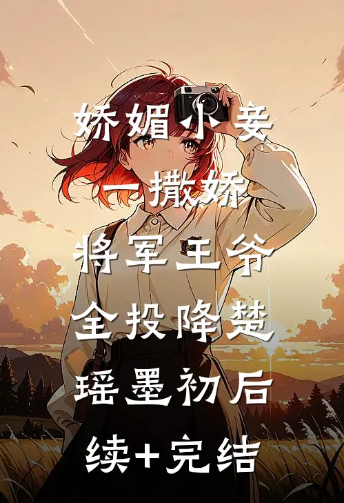 娇媚小妾一撒娇，将军王爷全投降楚瑶墨初后续+完结