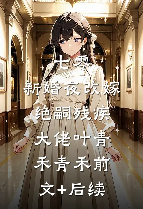 七零：新婚夜改嫁绝嗣残疾大佬叶青禾青禾前文+后续