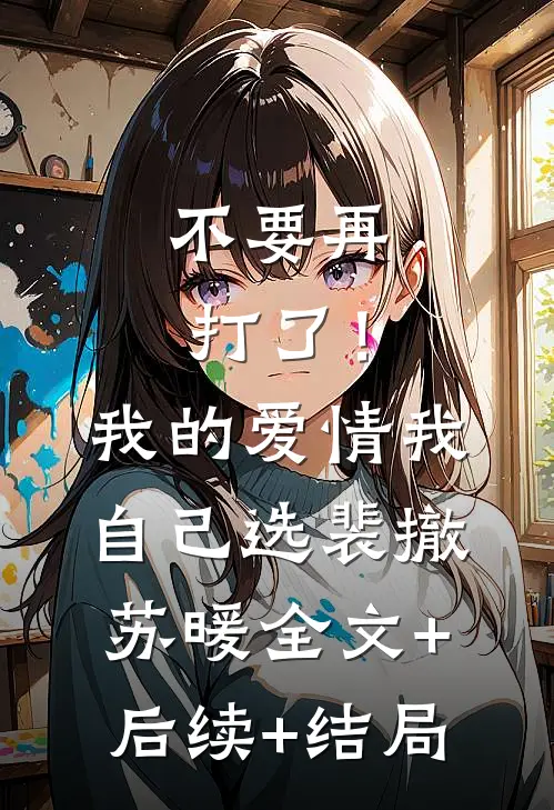 不要再打了！我的爱情我自己选裴撤苏暖全文+后续+结局