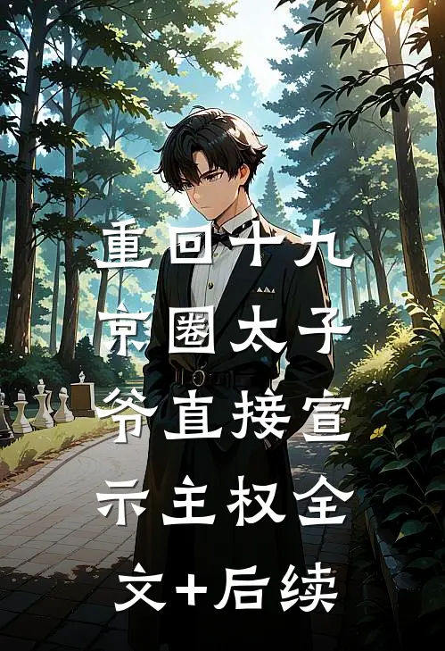 重回十九，京圈太子爷直接宣示主权全文+后续