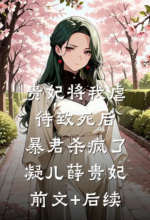 贵妃将我虐待致死后，暴君杀疯了凝儿薛贵妃前文+后续
