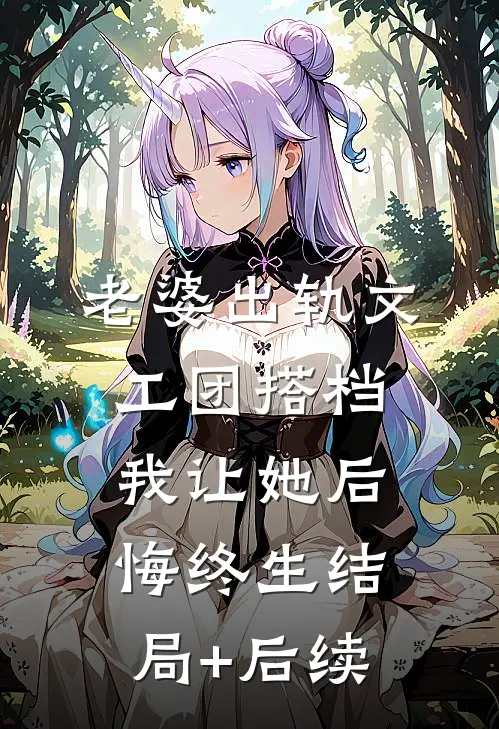 老婆出轨文工团搭档，我让她后悔终生结局+后续