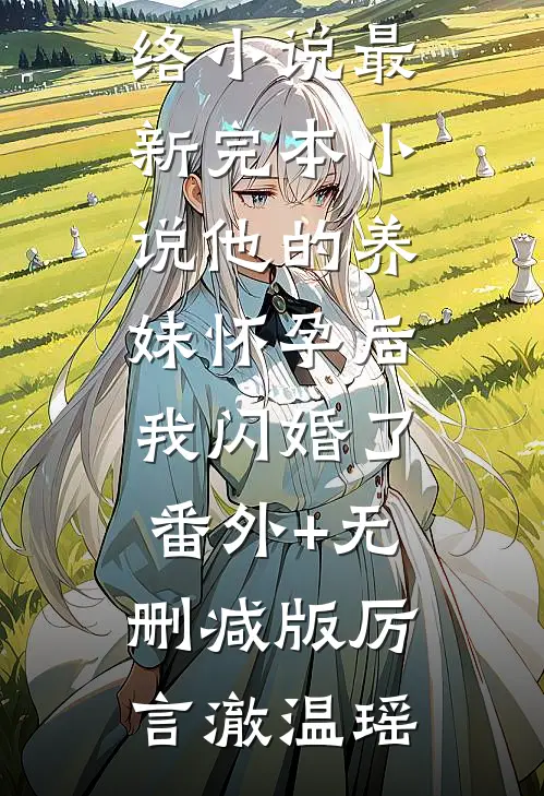 他的养妹怀孕后,我闪婚了番外+无删减版