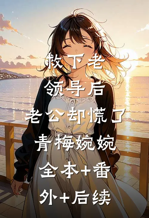 救下老领导后，老公却慌了青梅婉婉全本+番外+后续
