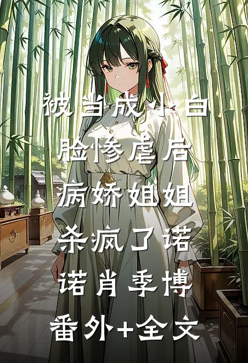 被当成小白脸惨虐后，病娇姐姐杀疯了诺诺肖季博:(番外)+(全文)