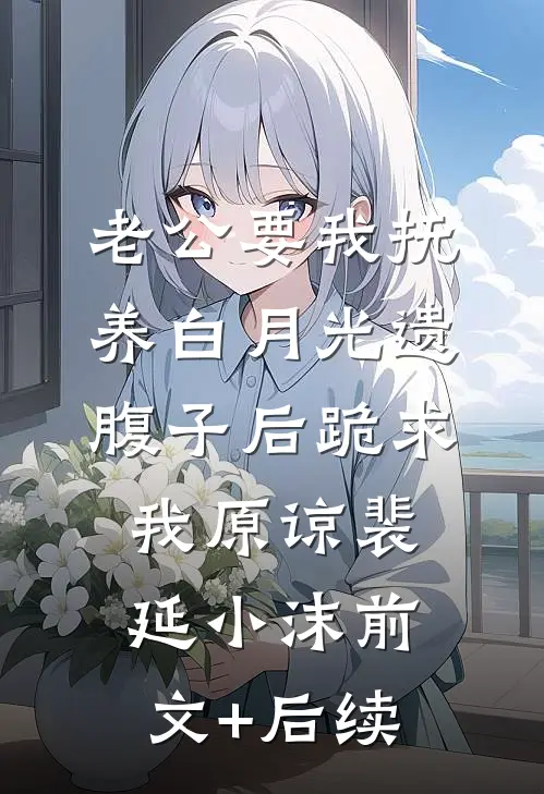 老公要我抚养白月光遗腹子后跪求我原谅裴延小沫前文+后续