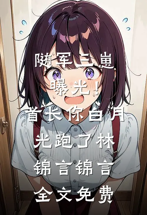 随军三崽曝光！首长你白月光跑了林锦言锦言全文免费