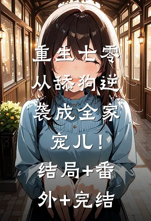 重生七零：从舔狗逆袭成全家宠儿！:结局+番外+完结