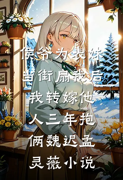 侯爷为表妹当街扇我后，我转嫁他人三年抱俩魏迟孟灵薇小说