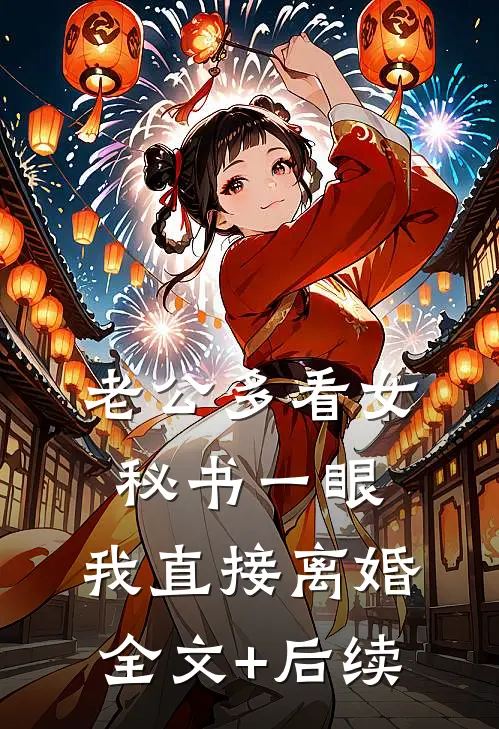 老公多看女秘书一眼，我直接离婚全文+后续