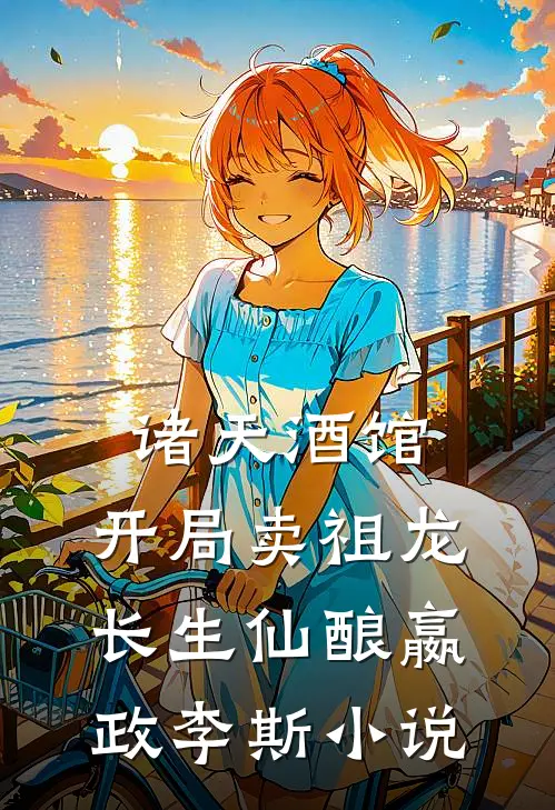 诸天酒馆：开局卖祖龙长生仙酿嬴政李斯小说
