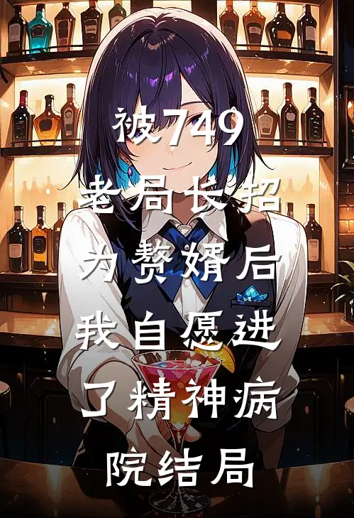 被749老局长招为赘婿后，我自愿进了精神病院结局
