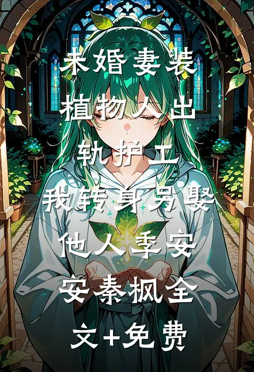 未婚妻装植物人出轨护工，我转身另娶他人季安安秦枫全文+免费