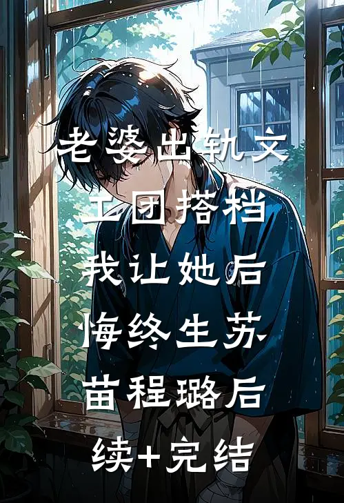 老婆出轨文工团搭档，我让她后悔终生苏苗程璐后续+完结