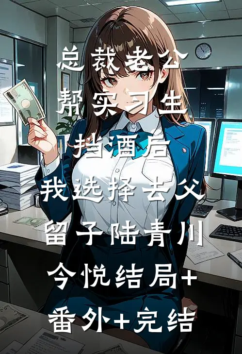 总裁老公帮实习生挡酒后，我选择去父留子陆青川今悦结局+番外+完结