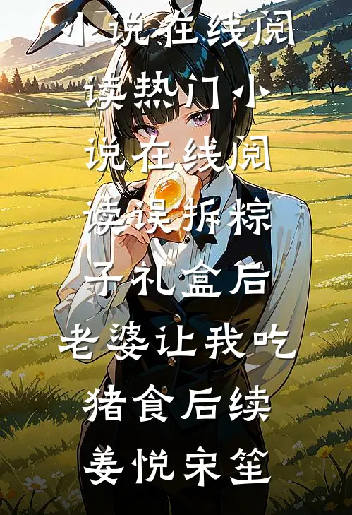 误拆粽子礼盒后,老婆让我吃猪食后续
