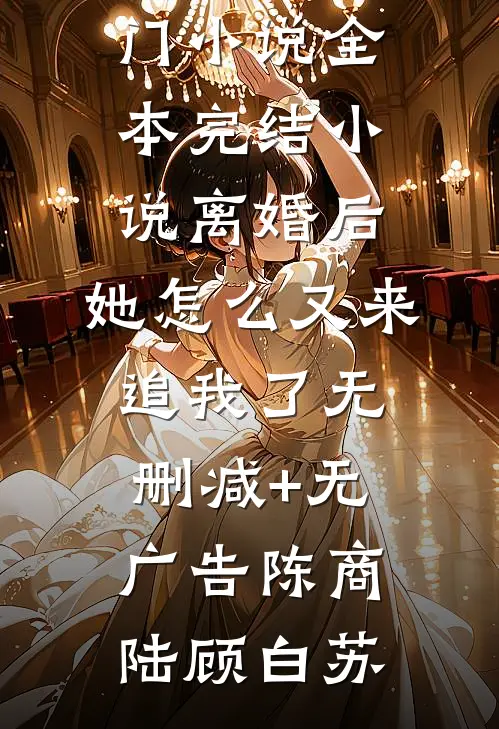 离婚后,她怎么又来追我了无删减+无广告