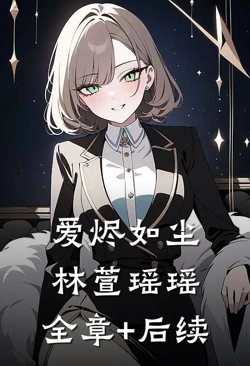 爱烬如尘林萱瑶瑶:全章+后续