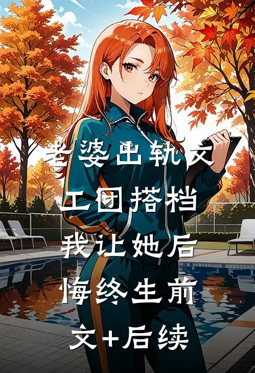 老婆出轨文工团搭档，我让她后悔终生前文+后续