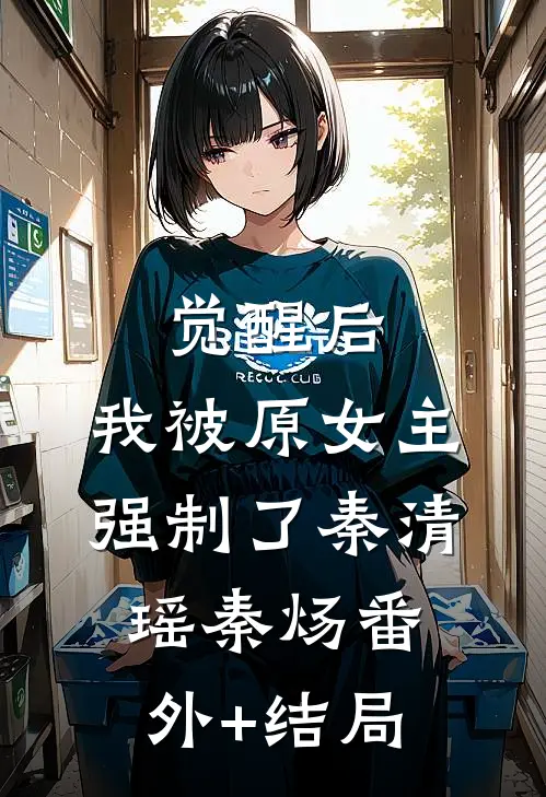 觉醒后，我被原女主强制了秦清瑶秦炀(番外)+(结局)