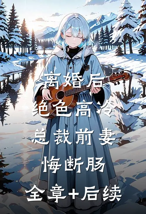 离婚后，绝色高冷总裁前妻悔断肠:全章+后续