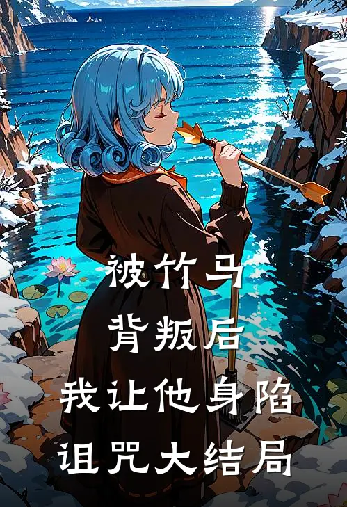 被竹马背叛后，我让他身陷诅咒大结局