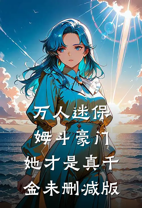 万人迷保姆斗豪门，她才是真千金未删减版