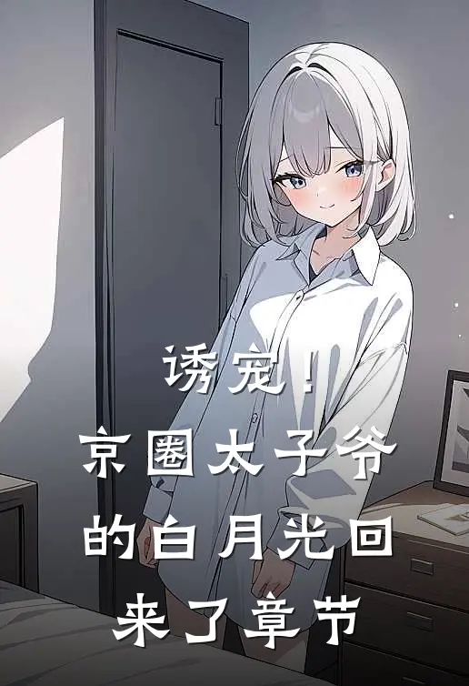 诱宠！京圈太子爷的白月光回来了章节