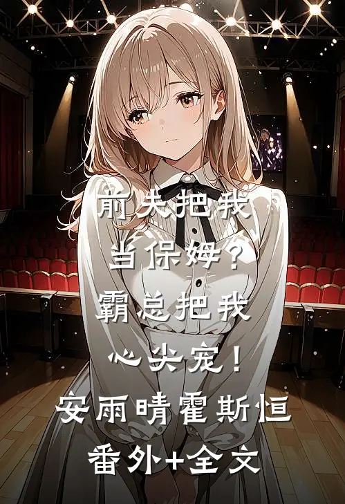 前夫把我当保姆？霸总把我心尖宠！安雨晴霍斯恒(番外)+(全文)