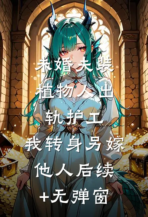 未婚夫装植物人出轨护工，我转身另嫁他人后续+无弹窗