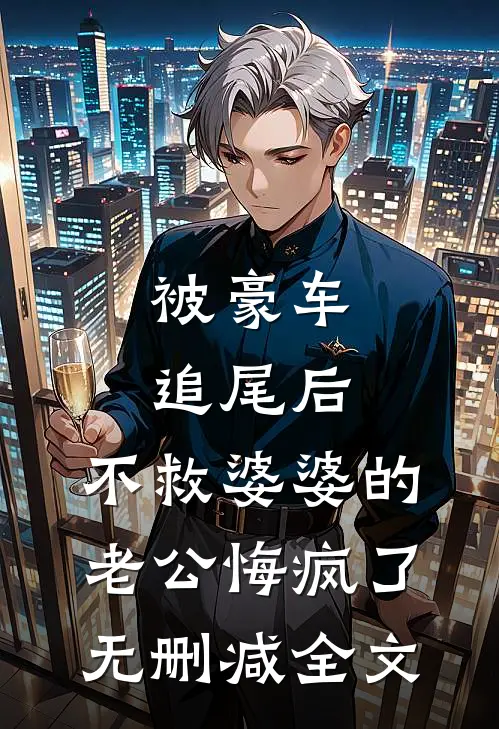 被豪车追尾后，不救婆婆的老公悔疯了无删减全文