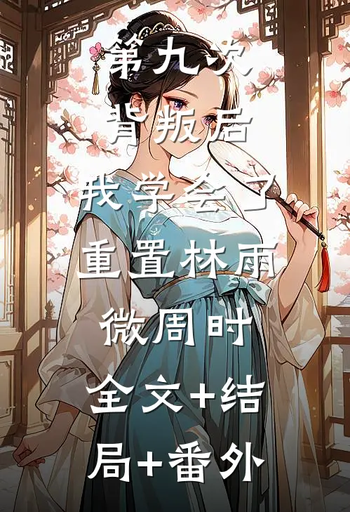 第九次背叛后，我学会了重置林雨微周时:全文+结局+番外