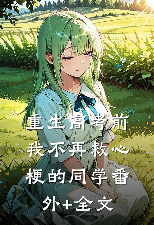 重生高考前，我不再救心梗的同学(番外)+(全文)