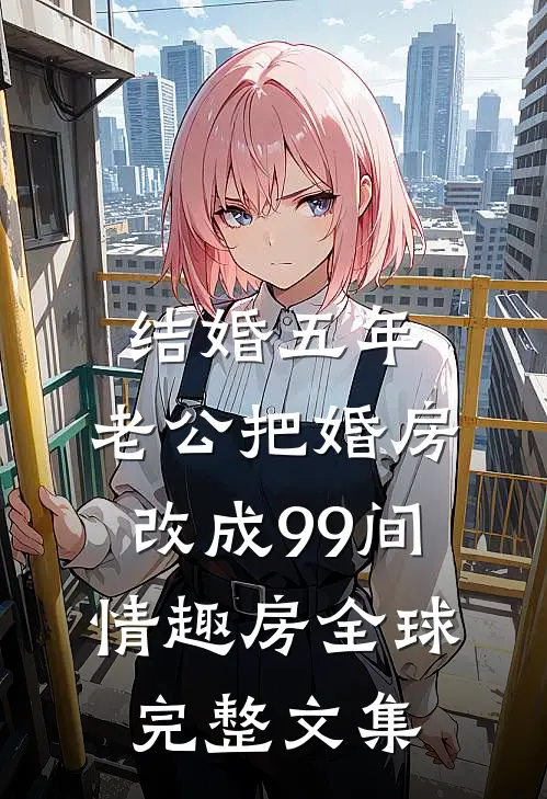 结婚五年，老公把婚房改成99间情趣房全球完整文集