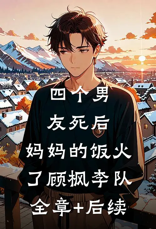 四个男友死后，妈妈的饭火了顾枫李队全章+后续