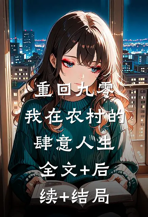 重回九零，我在农村的肆意人生全文+后续+结局