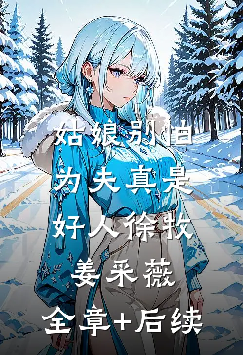 姑娘别怕，为夫真是好人徐牧姜采薇:全章+后续