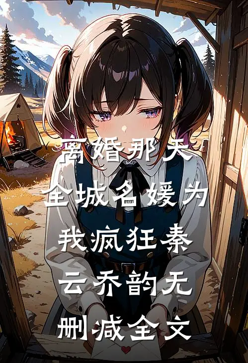 离婚那天，全城名媛为我疯狂秦云乔韵无删减全文