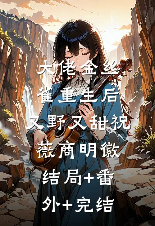 大佬金丝雀重生后，又野又甜祝薇商明徽:结局+番外+完结