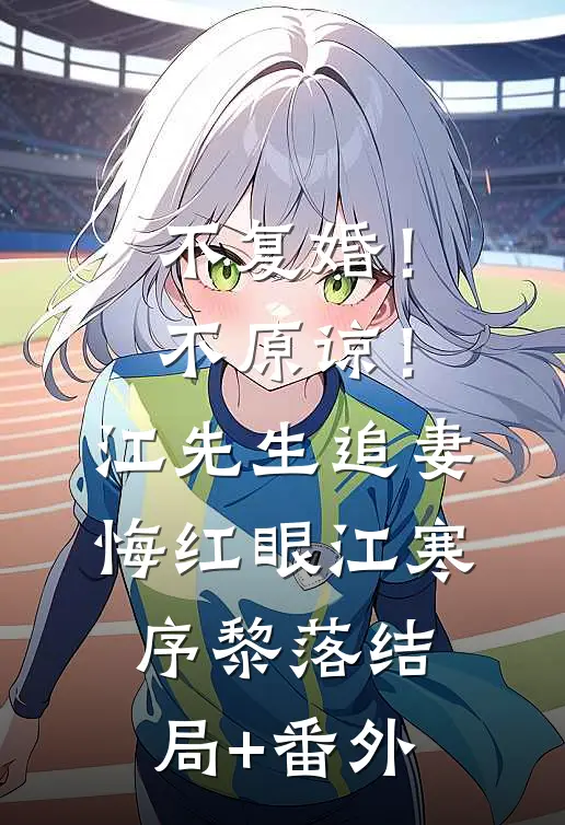 不复婚！不原谅！江先生追妻悔红眼江寒序黎落:结局+番外