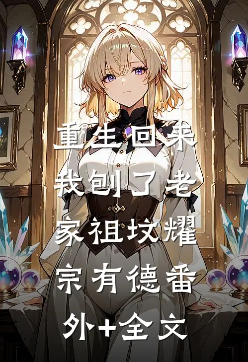 重生回来，我刨了老家祖坟耀宗有德(番外)+(全文)