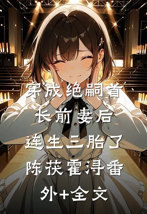 穿成绝嗣首长前妻后，连生三胎了陈茯霍浔(番外)+(全文)