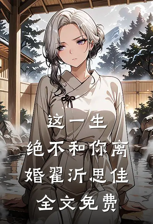 这一生，绝不和你离婚翟沂思佳全文免费