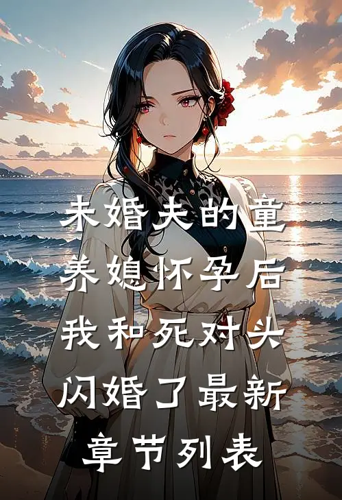 未婚夫的童养媳怀孕后，我和死对头闪婚了最新章节列表