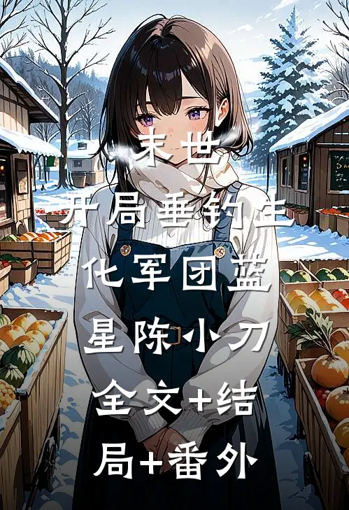 末世：开局垂钓生化军团蓝星陈小刀全文+结局+番外