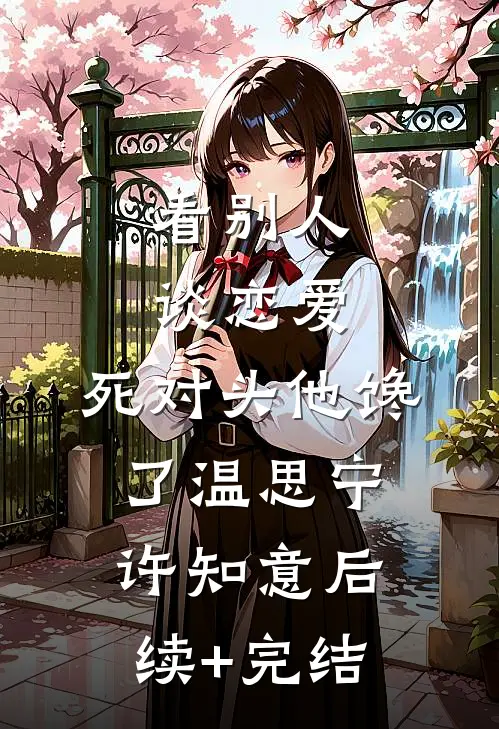看别人谈恋爱，死对头他馋了温思宁许知意后续+完结