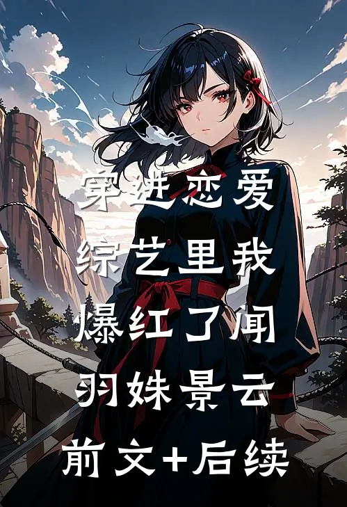 穿进恋爱综艺里我爆红了闻羽姝景云:前文+后续