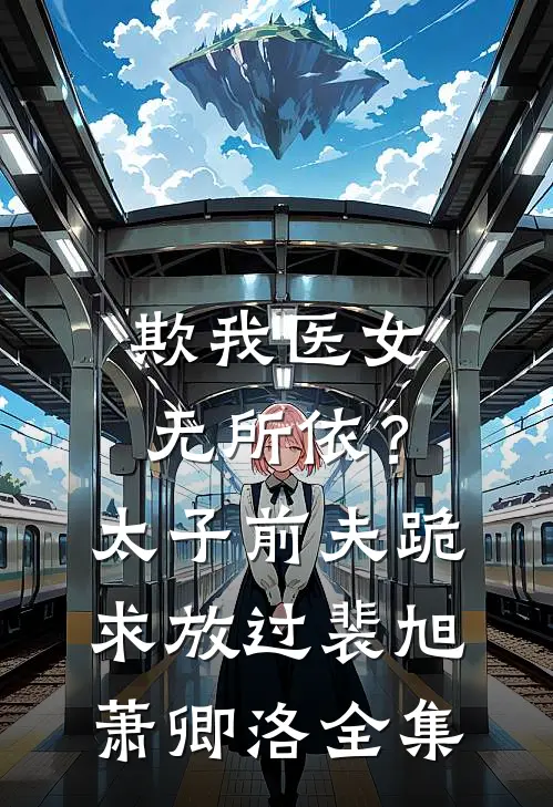 欺我医女无所依？太子前夫跪求放过裴旭萧卿洛全集