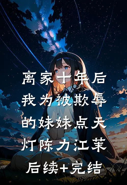 离家十年后，我为被欺辱的妹妹点天灯陈力江茉后续+完结