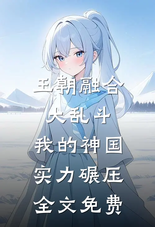 王朝融合大乱斗，我的神国实力碾压全文免费